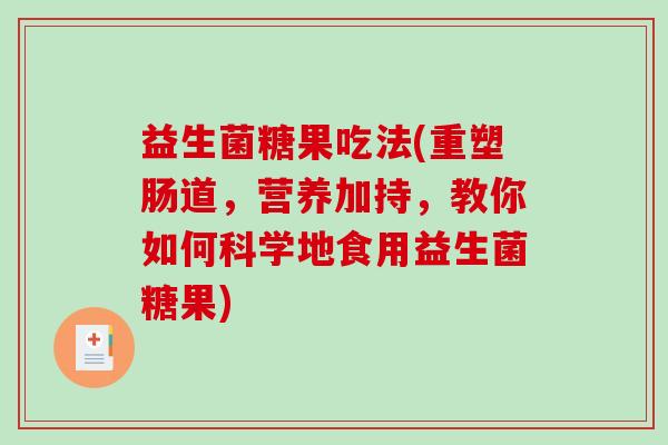 益生菌糖果吃法(重塑肠道，营养加持，教你如何科学地食用益生菌糖果)