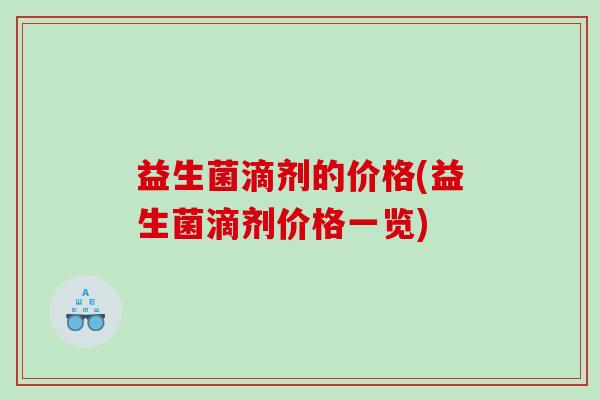 益生菌滴剂的价格(益生菌滴剂价格一览)