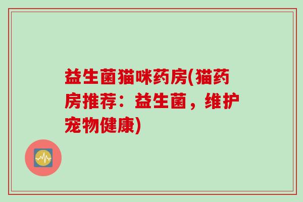 益生菌猫咪药房(猫药房推荐：益生菌，维护宠物健康)