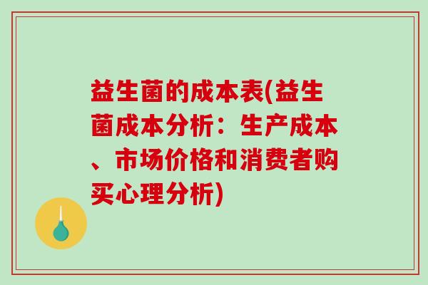 益生菌的成本表(益生菌成本分析：生产成本、市场价格和消费者购买心理分析)