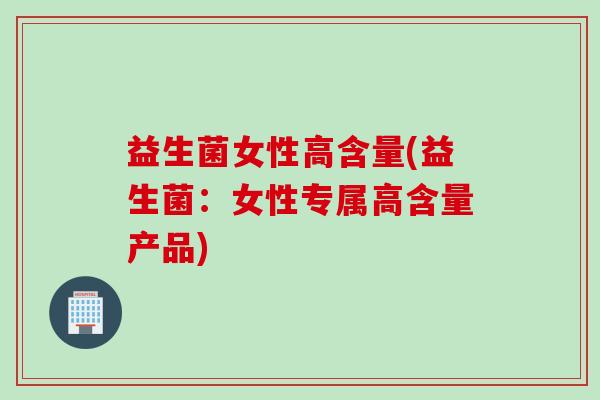 益生菌女性高含量(益生菌：女性专属高含量产品)