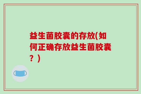 益生菌胶囊的存放(如何正确存放益生菌胶囊？)