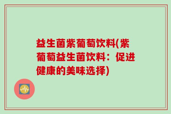 益生菌紫葡萄饮料(紫葡萄益生菌饮料：促进健康的美味选择)