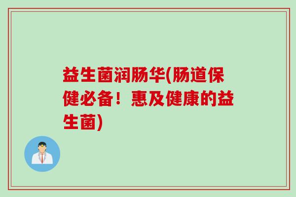 益生菌润肠华(肠道保健必备！惠及健康的益生菌)