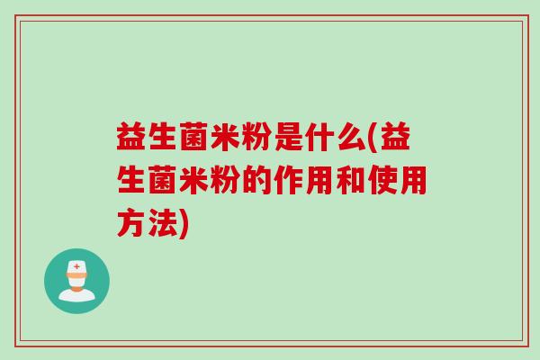 益生菌米粉是什么(益生菌米粉的作用和使用方法)