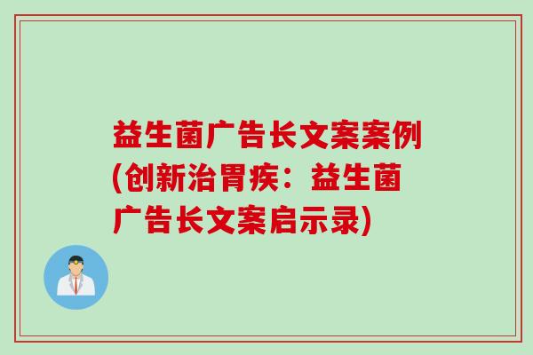 益生菌广告长文案案例(创新治胃疾：益生菌广告长文案启示录)