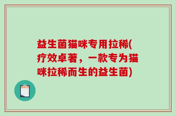 益生菌猫咪专用拉稀(疗效卓著，一款专为猫咪拉稀而生的益生菌)
