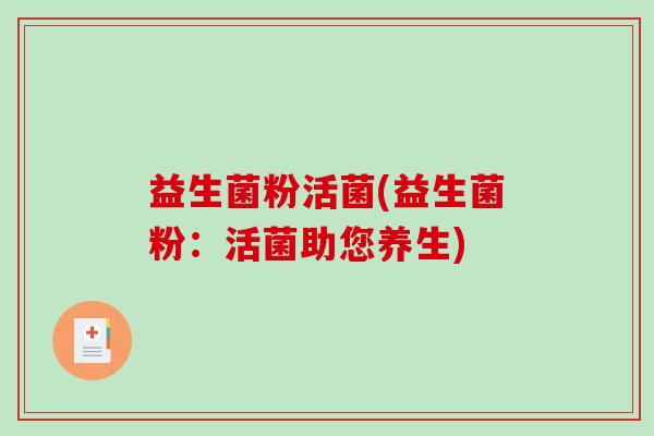 益生菌粉活菌(益生菌粉：活菌助您养生)