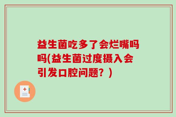 益生菌吃多了会烂嘴吗吗(益生菌过度摄入会引发口腔问题？)
