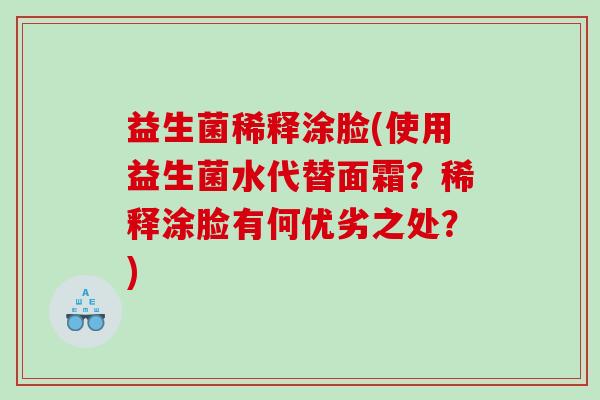 益生菌稀释涂脸(使用益生菌水代替面霜？稀释涂脸有何优劣之处？)