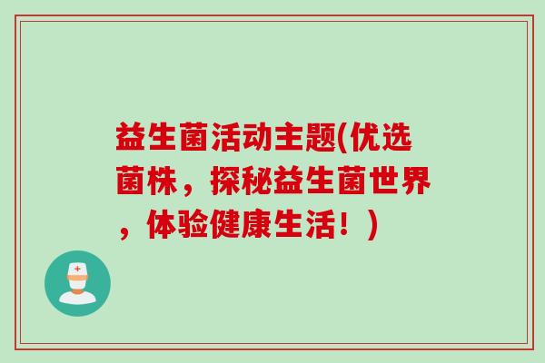 益生菌活动主题(优选菌株，探秘益生菌世界，体验健康生活！)