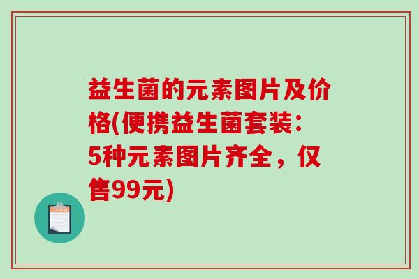 益生菌的元素图片及价格(便携益生菌套装：5种元素图片齐全，仅售99元)