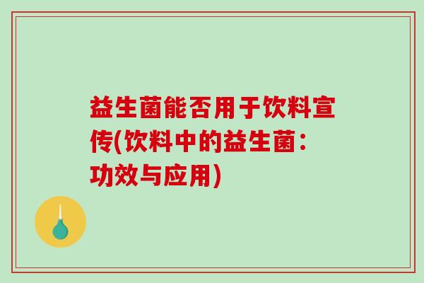 益生菌能否用于饮料宣传(饮料中的益生菌：功效与应用)
