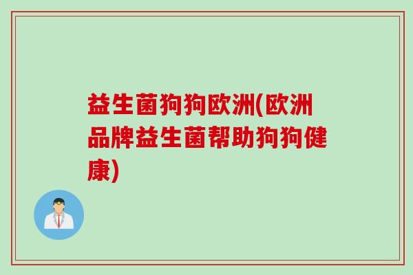 益生菌狗狗欧洲(欧洲品牌益生菌帮助狗狗健康)