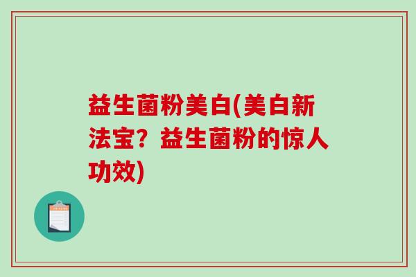 益生菌粉美白(美白新法宝？益生菌粉的惊人功效)