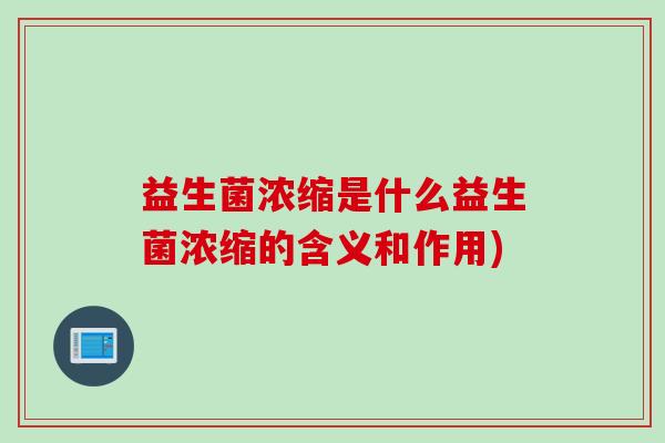 益生菌浓缩是什么益生菌浓缩的含义和作用)
