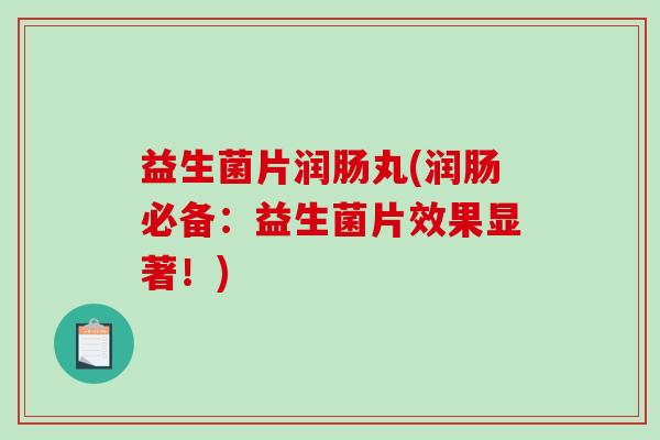 益生菌片润肠丸(润肠必备：益生菌片效果显著！)