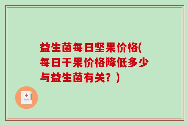 益生菌每日坚果价格(每日干果价格降低多少与益生菌有关？)