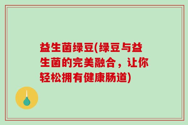 益生菌绿豆(绿豆与益生菌的完美融合，让你轻松拥有健康肠道)
