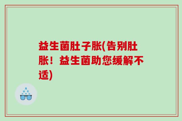 益生菌肚子胀(告别肚胀！益生菌助您缓解不适)