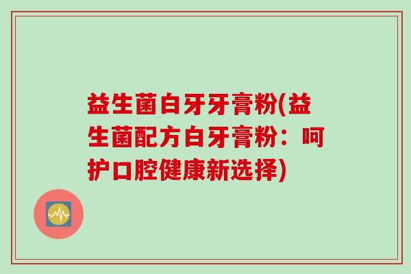 益生菌白牙牙膏粉(益生菌配方白牙膏粉：呵护口腔健康新选择)