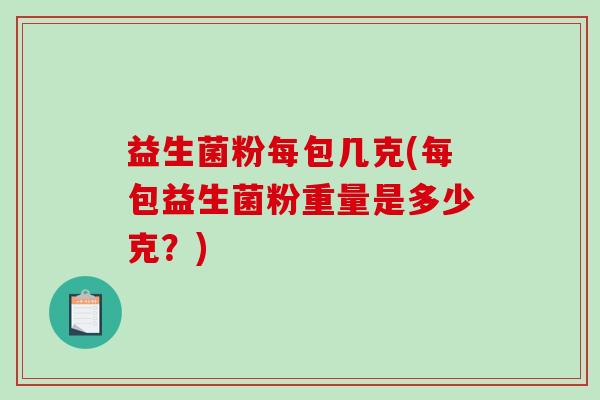 益生菌粉每包几克(每包益生菌粉重量是多少克？)