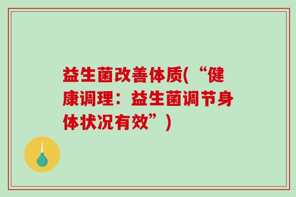 益生菌改善体质(“健康调理：益生菌调节身体状况有效”)