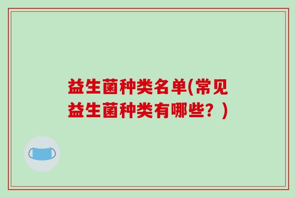 益生菌种类名单(常见益生菌种类有哪些？)