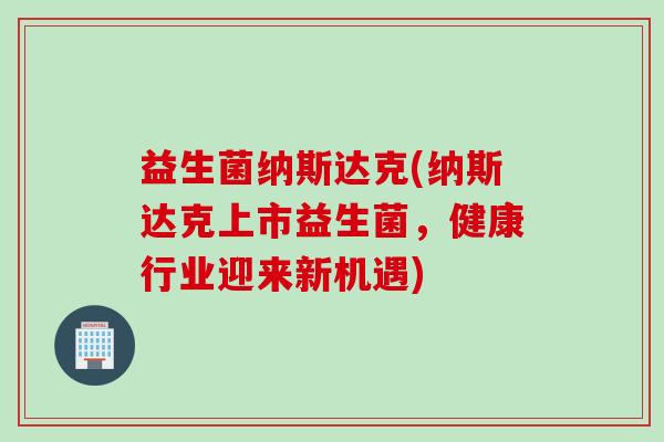 益生菌纳斯达克(纳斯达克上市益生菌，健康行业迎来新机遇)