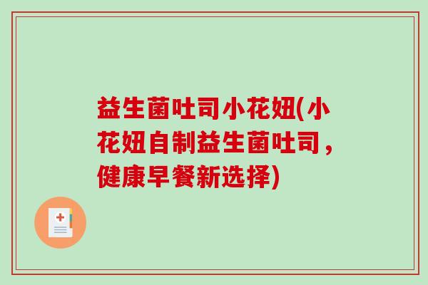 益生菌吐司小花妞(小花妞自制益生菌吐司，健康早餐新选择)