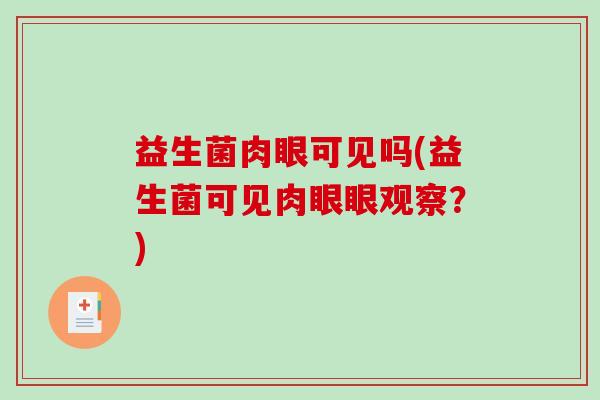 益生菌肉眼可见吗(益生菌可见肉眼眼观察？)