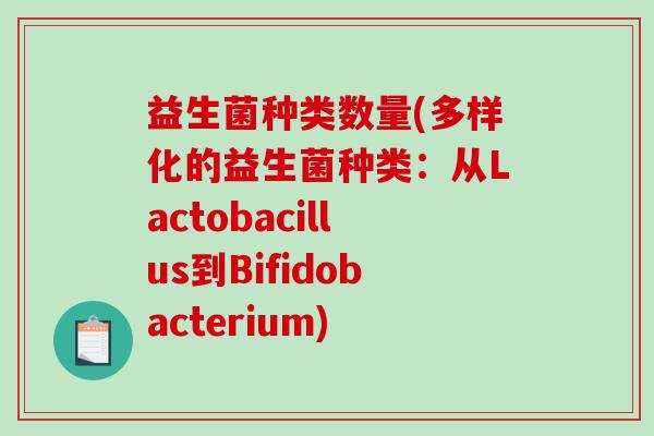 益生菌种类数量(多样化的益生菌种类：从Lactobacillus到Bifidobacterium)