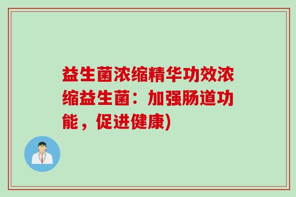益生菌浓缩精华功效浓缩益生菌：加强肠道功能，促进健康)