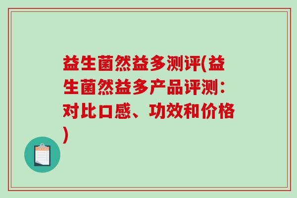 益生菌然益多测评(益生菌然益多产品评测：对比口感、功效和价格)