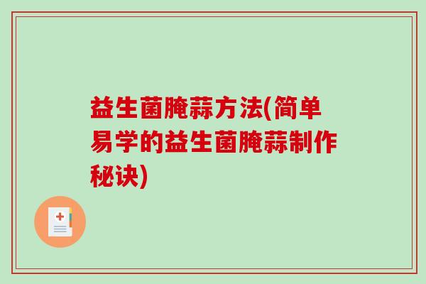 益生菌腌蒜方法(简单易学的益生菌腌蒜制作秘诀)