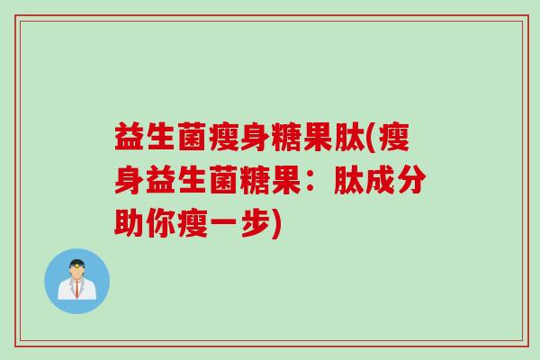 益生菌瘦身糖果肽(瘦身益生菌糖果：肽成分助你瘦一步)