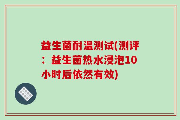 益生菌耐温测试(测评：益生菌热水浸泡10小时后依然有效)