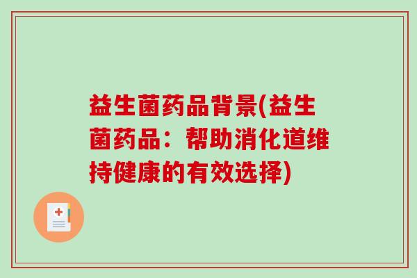 益生菌药品背景(益生菌药品：帮助消化道维持健康的有效选择)