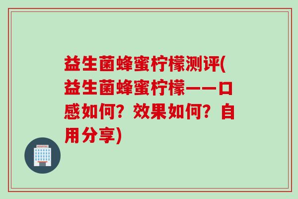 益生菌蜂蜜柠檬测评(益生菌蜂蜜柠檬——口感如何？效果如何？自用分享)
