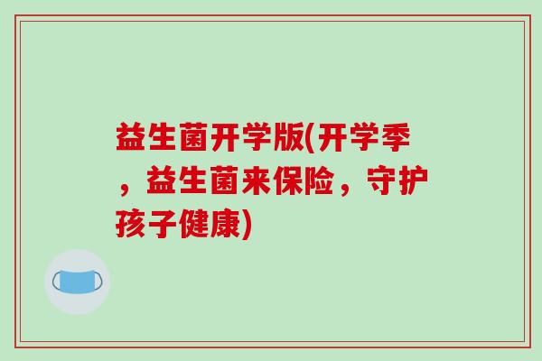 益生菌开学版(开学季，益生菌来保险，守护孩子健康)