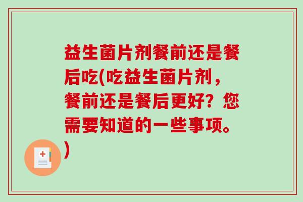 益生菌片剂餐前还是餐后吃(吃益生菌片剂，餐前还是餐后更好？您需要知道的一些事项。)