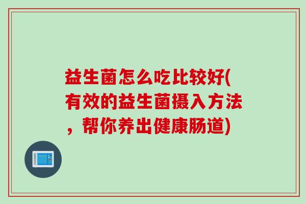 益生菌怎么吃比较好(有效的益生菌摄入方法，帮你养出健康肠道)