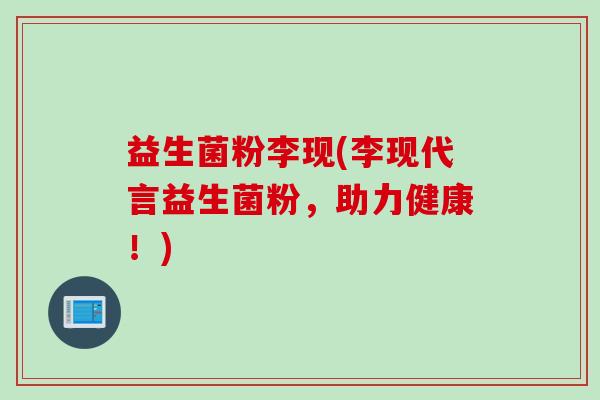 益生菌粉李现(李现代言益生菌粉，助力健康！)