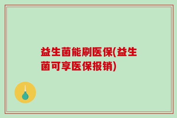 益生菌能刷医保(益生菌可享医保报销)