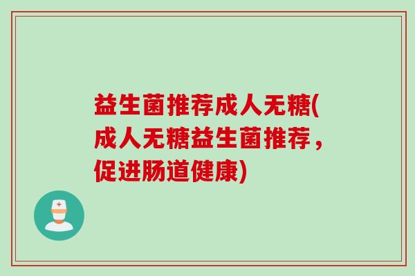 益生菌推荐成人无糖(成人无糖益生菌推荐，促进肠道健康)