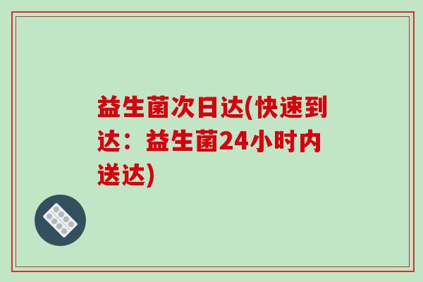 益生菌次日达(快速到达：益生菌24小时内送达)