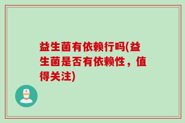 益生菌有依赖行吗(益生菌是否有依赖性，值得关注)