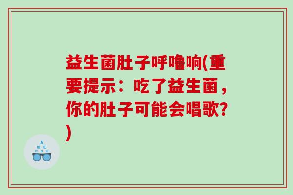 益生菌肚子呼噜响(重要提示：吃了益生菌，你的肚子可能会唱歌？)