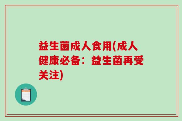 益生菌成人食用(成人健康必备：益生菌再受关注)