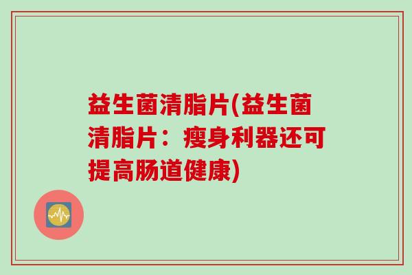 益生菌清脂片(益生菌清脂片：瘦身利器还可提高肠道健康)